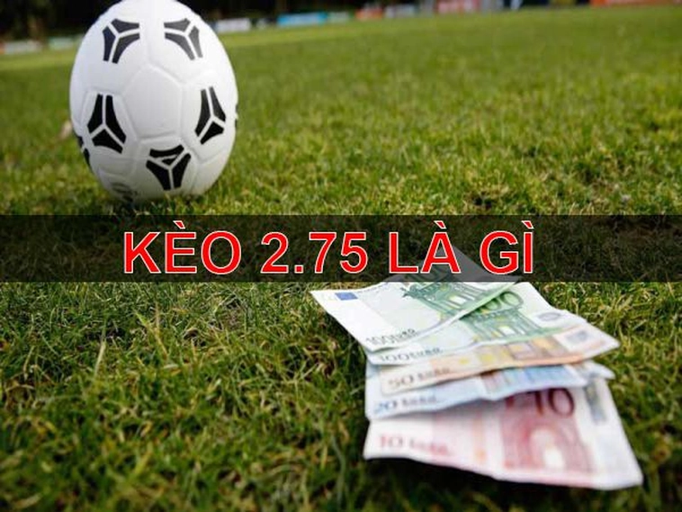 Hướng Dẫn Chi Tiết Cách Chơi Kèo 2.75 Và Cách Tính Thắng Thua Chuẩn Xác
